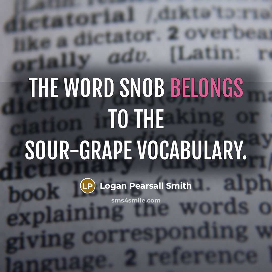 “The word snob belongs to the sour-grape vocabulary.…” quote by Logan Pearsall Smith