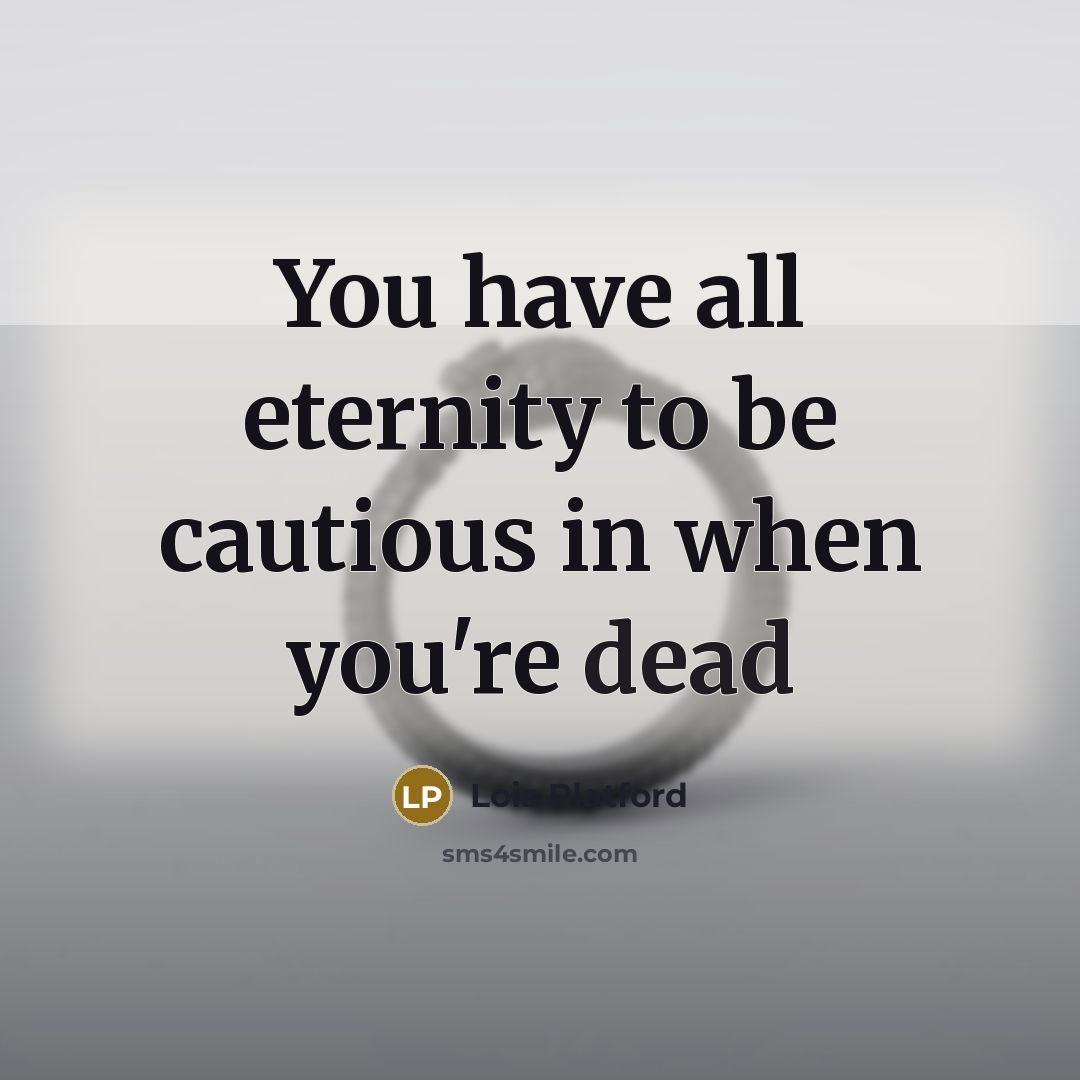 “You have all eternity to be cautious in when you're dead” quote by Lois Platford
