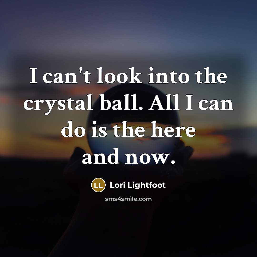 “I can't look into the crystal ball. All I can…” quote by Lori Lightfoot
