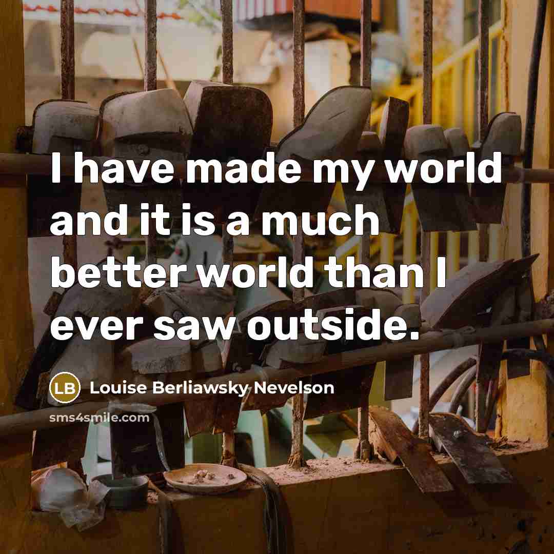“I have made my world and it is a much…” quote by Louise Berliawsky Nevelson