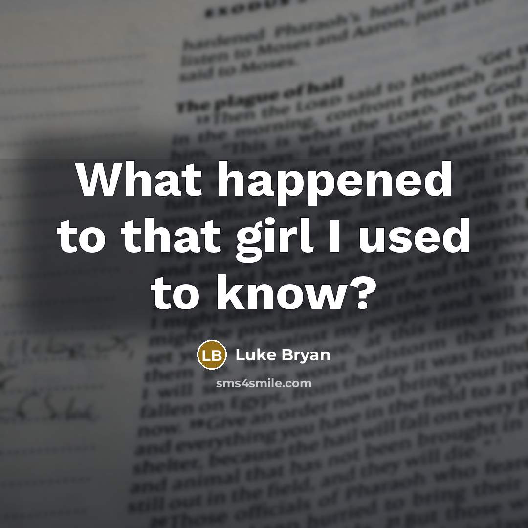 “What happened to that girl I used to know?” quote by Luke Bryan