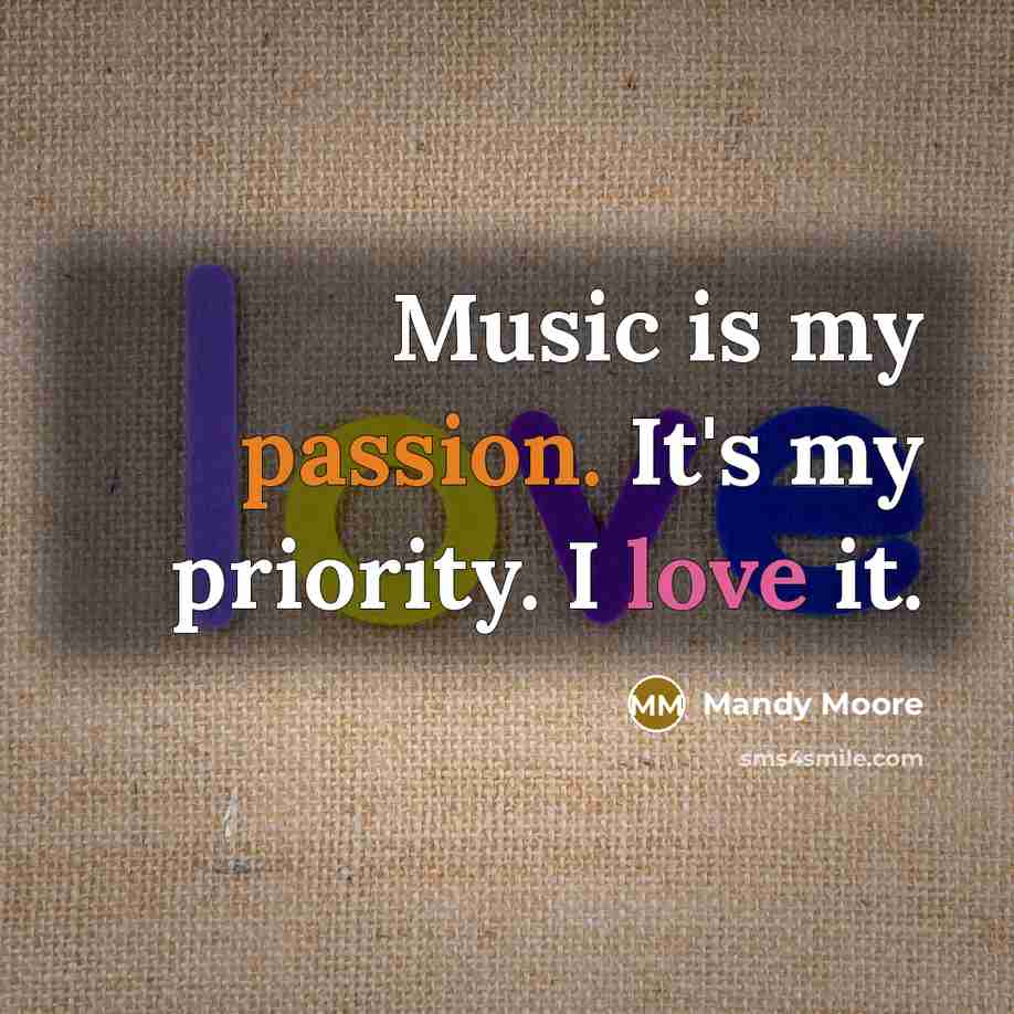 “Music is my passion. It's my priority. I love it.…” quote by Mandy Moore