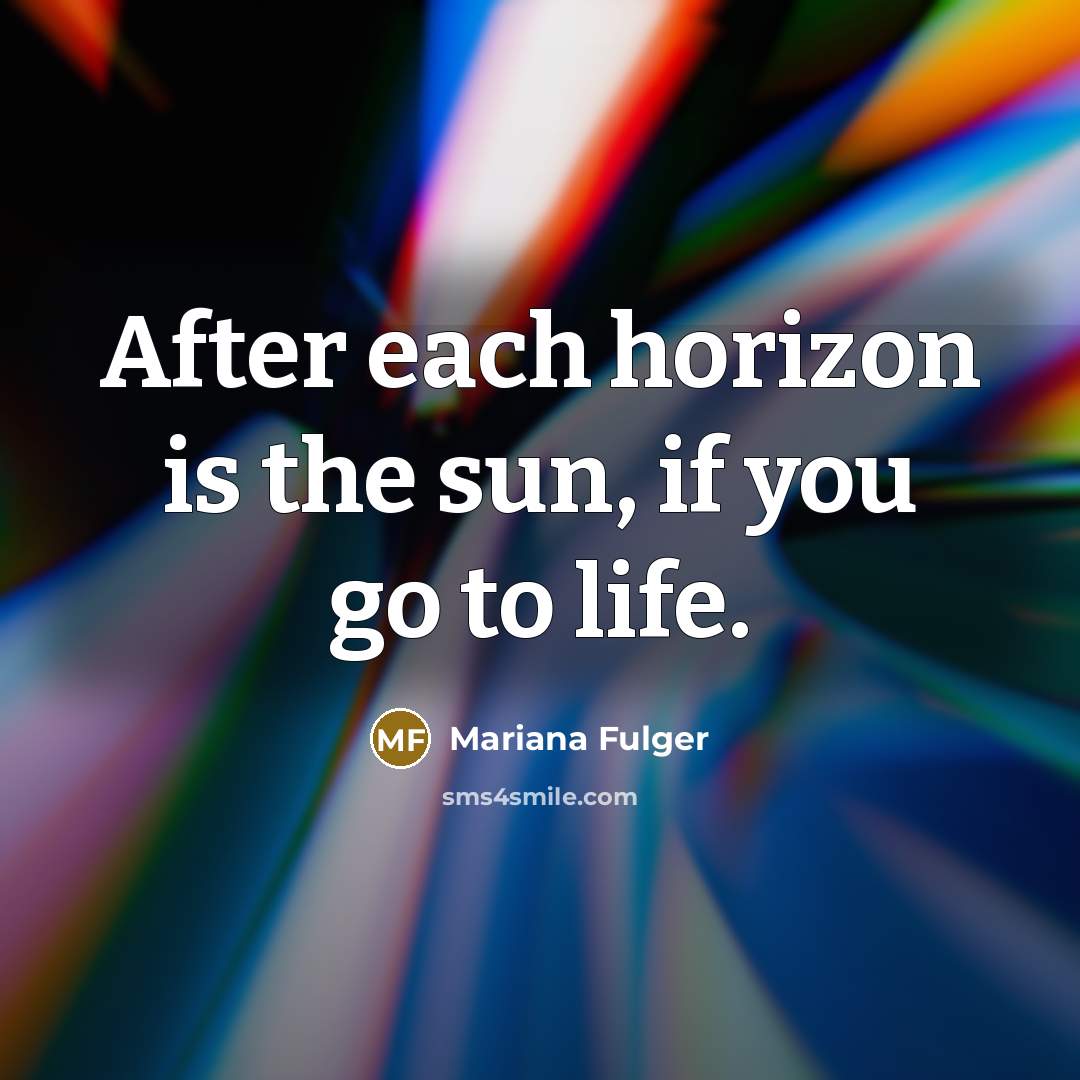 “After each horizon is the sun, if you go to life.” quote by Mariana Fulger