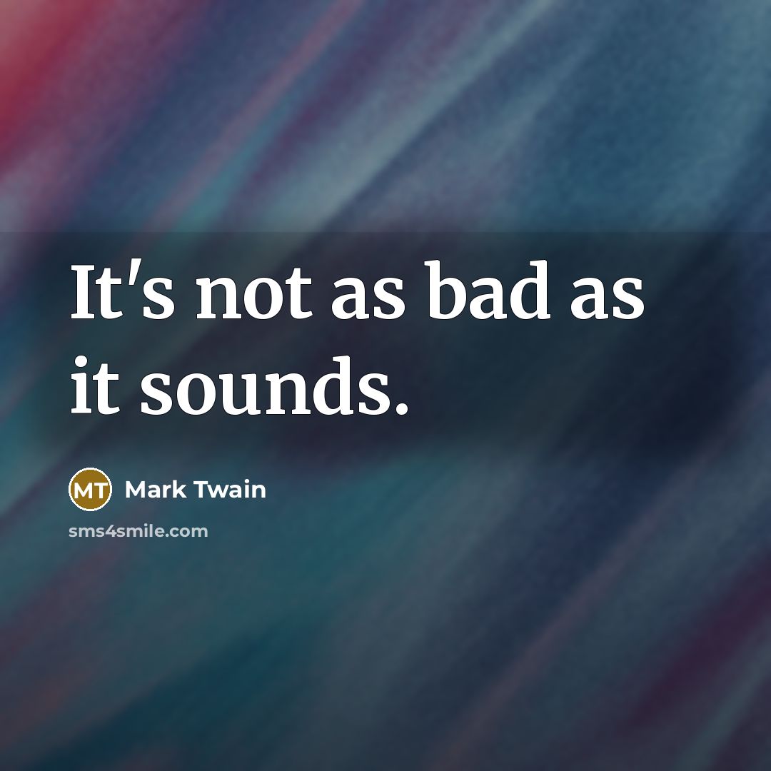 “It's not as bad as it sounds.…” quote by Mark Twain