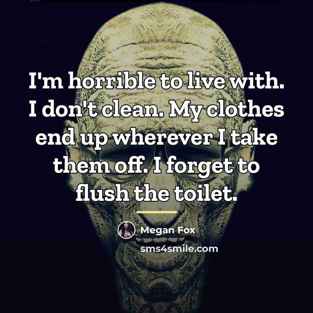 “I'm horrible to live with. I don't clean. My clothes…” quote by Megan Fox