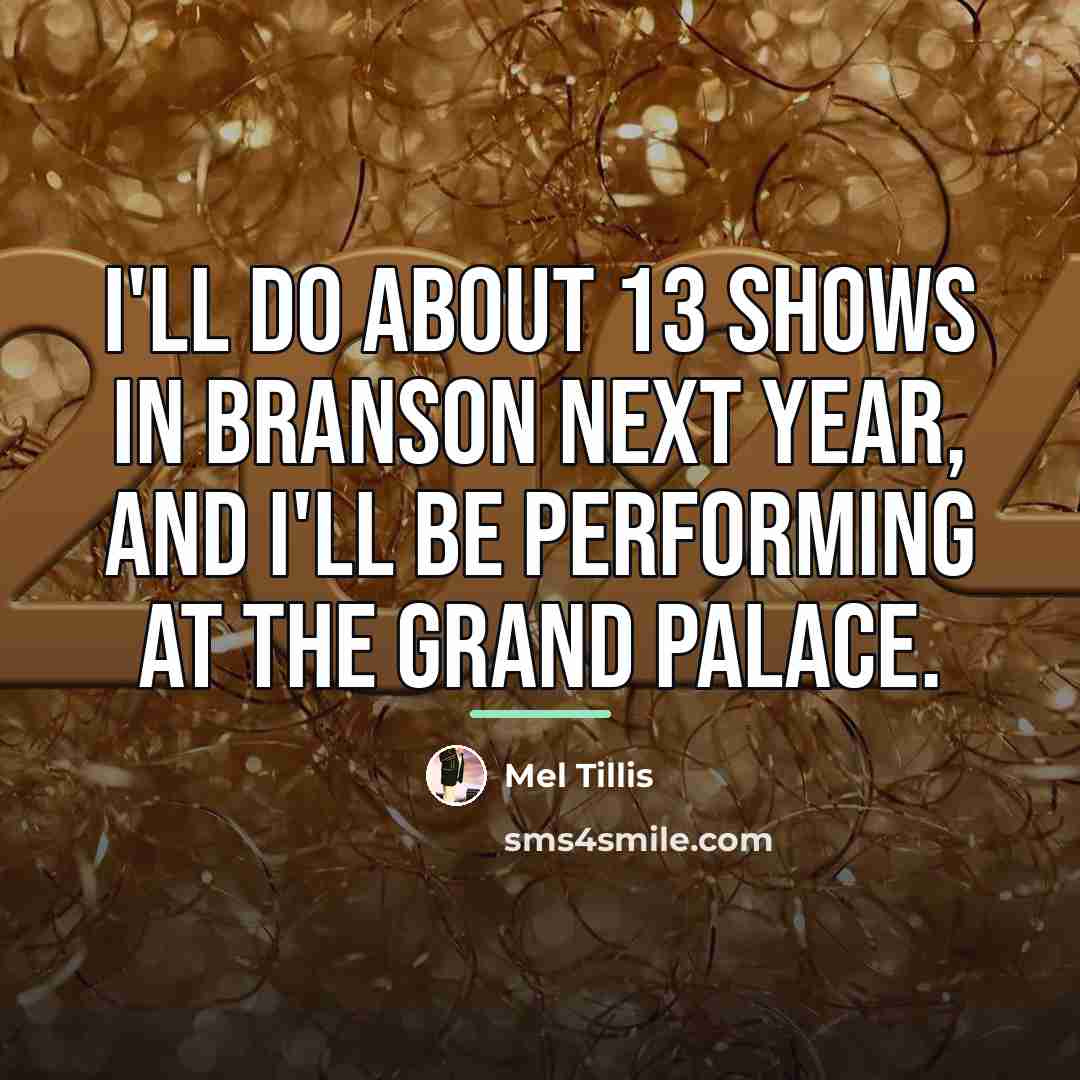“I'll do about 13 shows in Branson next year, and…” quote by Mel Tillis