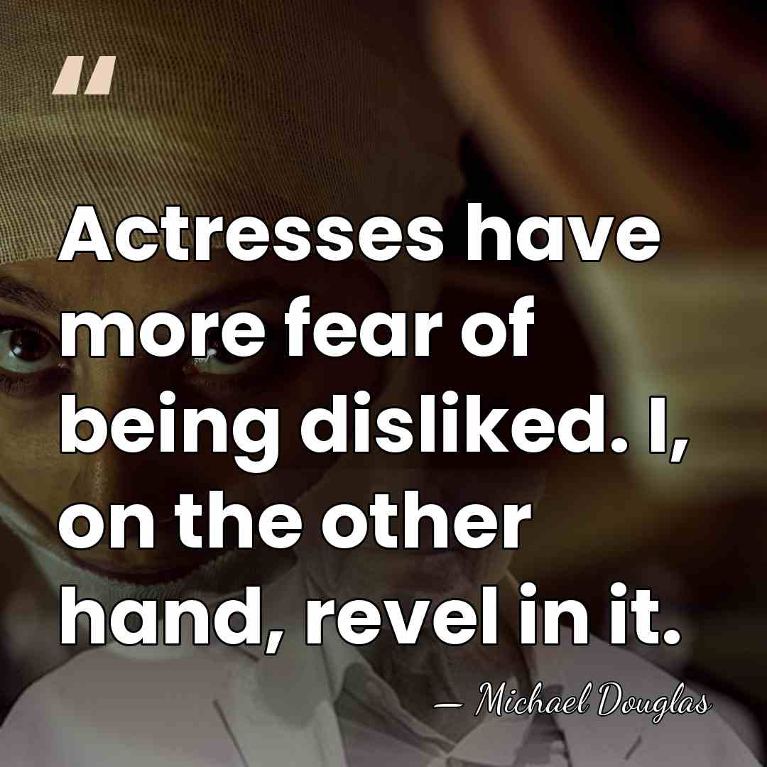 Actresses have more fear of being disliked. I, on the other hand,&hellip; - Michael Douglas