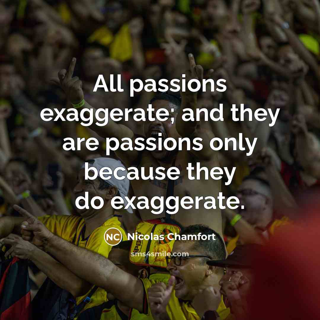 “All passions exaggerate; and they are passions only because they…” quote by Nicolas Chamfort