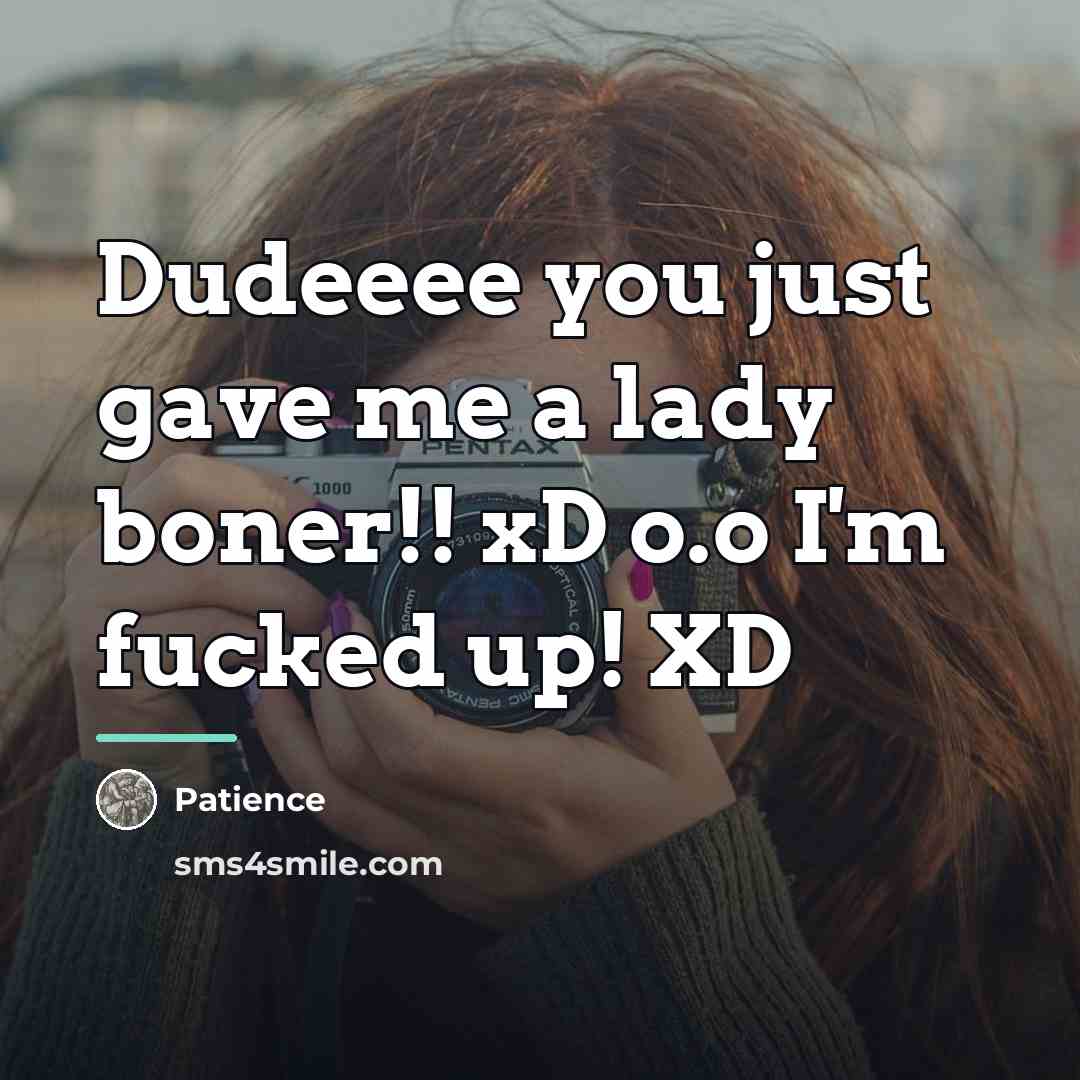 “Dudeeee you just gave me a lady boner!! xD o.o…” quote by Patience