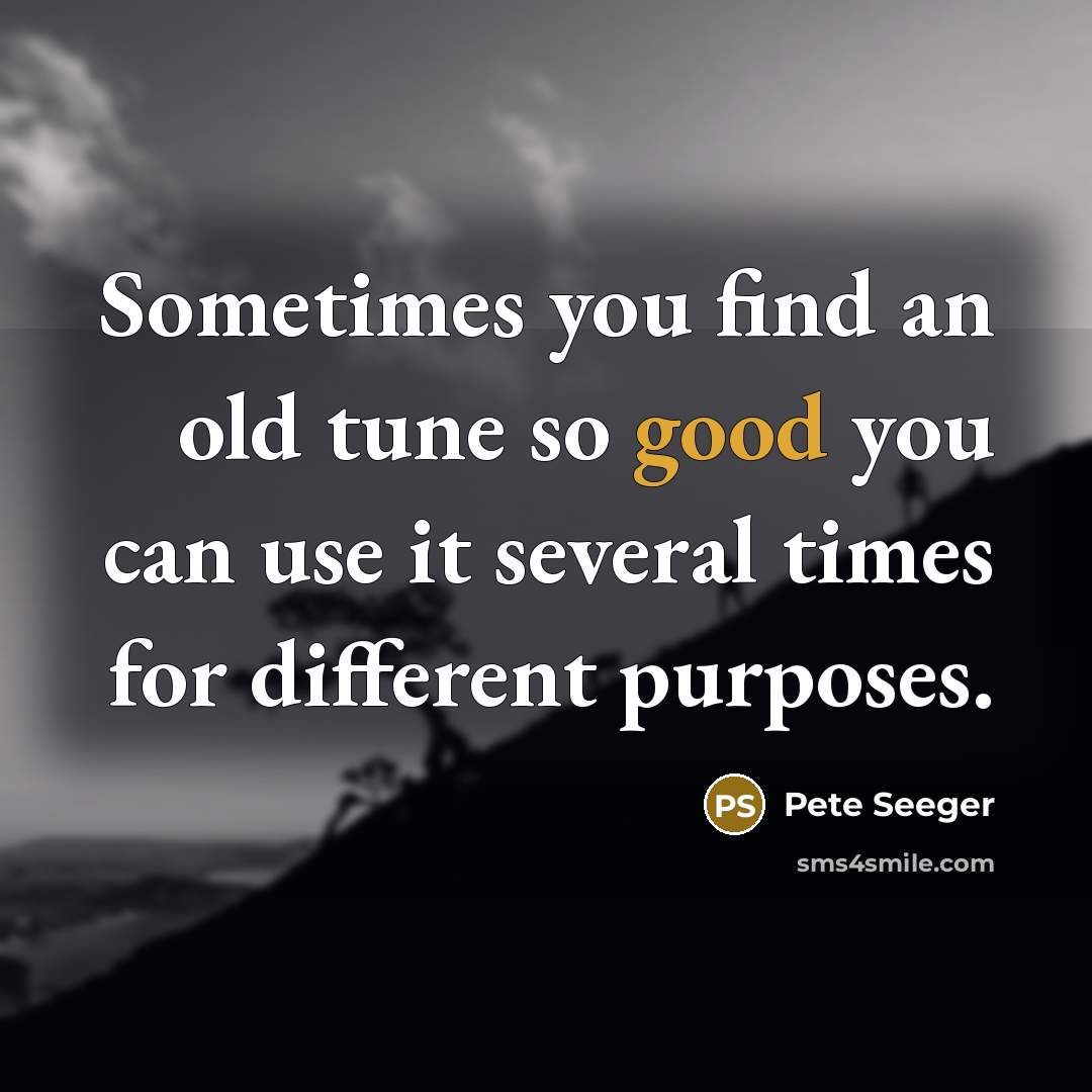 “Sometimes you find an old tune so good you can…” quote by Pete Seeger