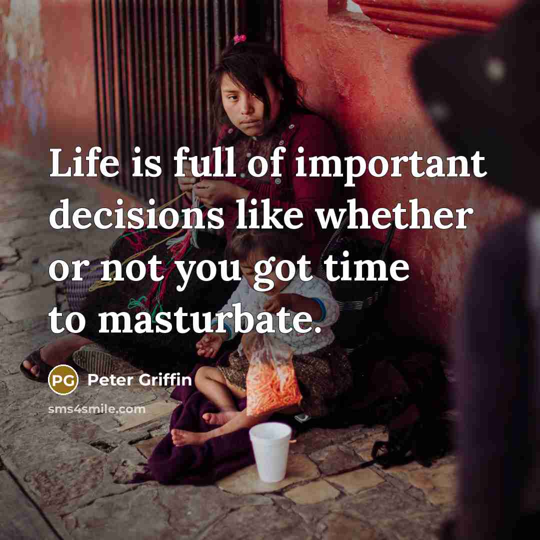 “Life is full of important decisions like whether or not…” quote by Peter Griffin