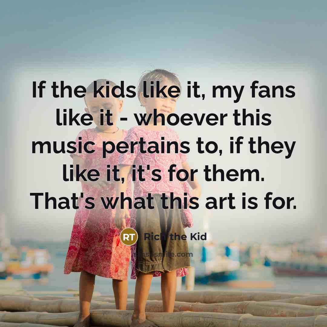 “If the kids like it, my fans like it -…” quote by Rich the Kid