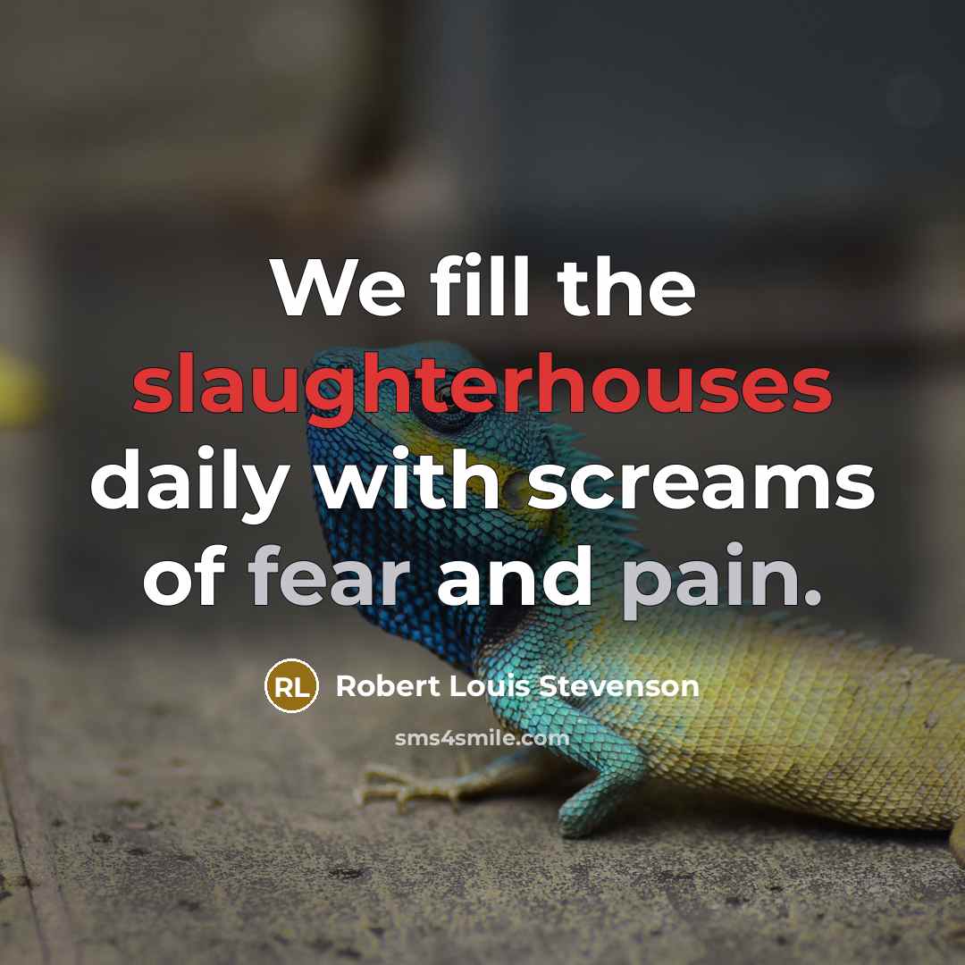 “We fill the slaughterhouses daily with screams of fear and…” quote by Robert Louis Stevenson