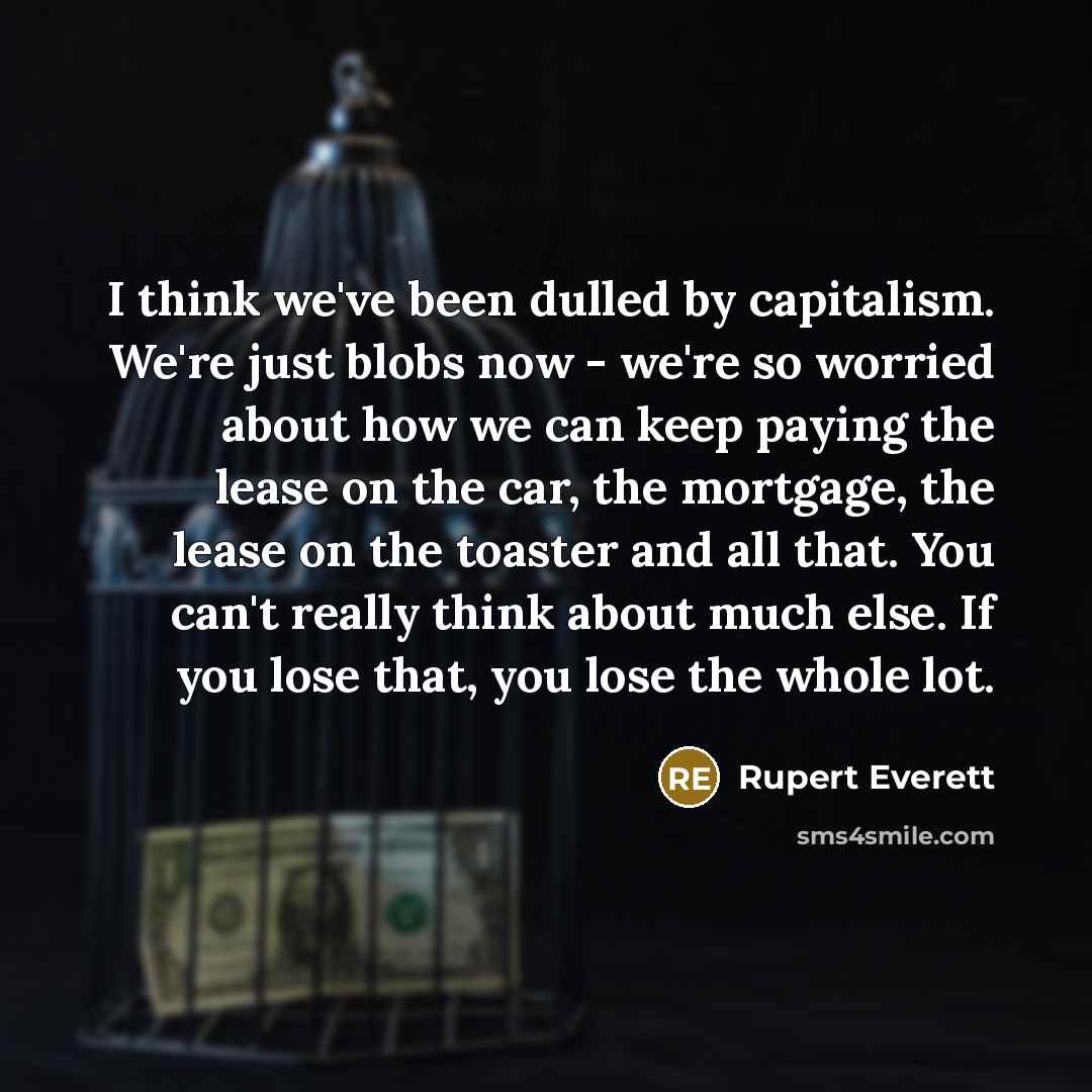 “I think we've been dulled by capitalism. We're just blobs…” quote by Rupert Everett