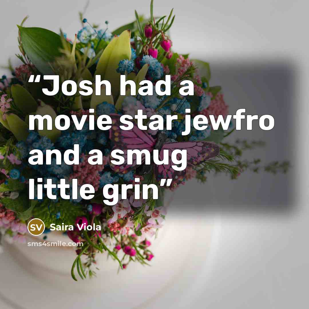 “Josh had a movie star jewfro and a smug little grin” quote by Saira Viola