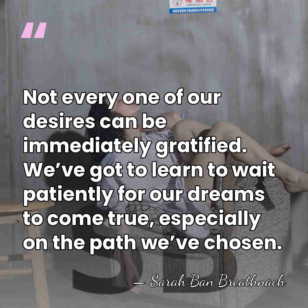 Not every one of our desires can be immediately gratified. We’ve got&hellip; - Sarah Ban Breathnach