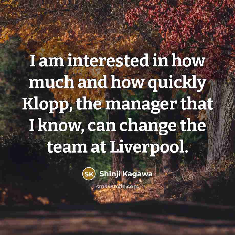 “I am interested in how much and how quickly Klopp,…” quote by Shinji Kagawa