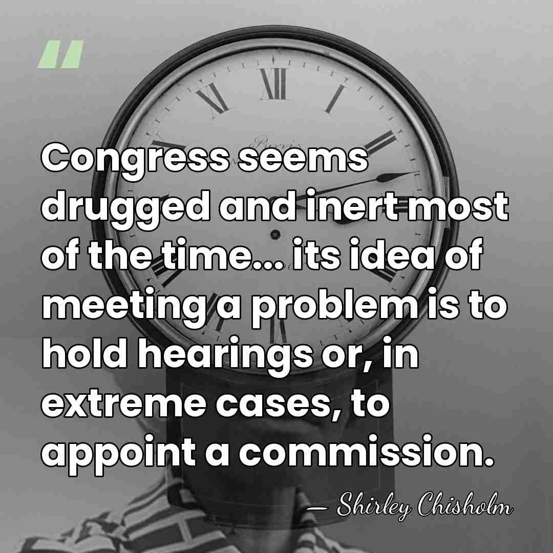 Congress seems drugged and inert most of the time... its idea of&hellip; - Shirley Chisholm