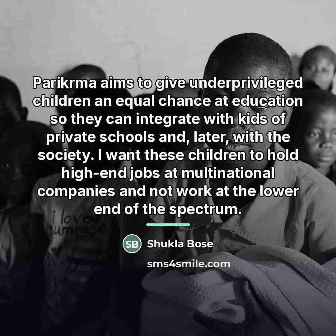 “Parikrma aims to give underprivileged children an equal chance at…” quote by Shukla Bose