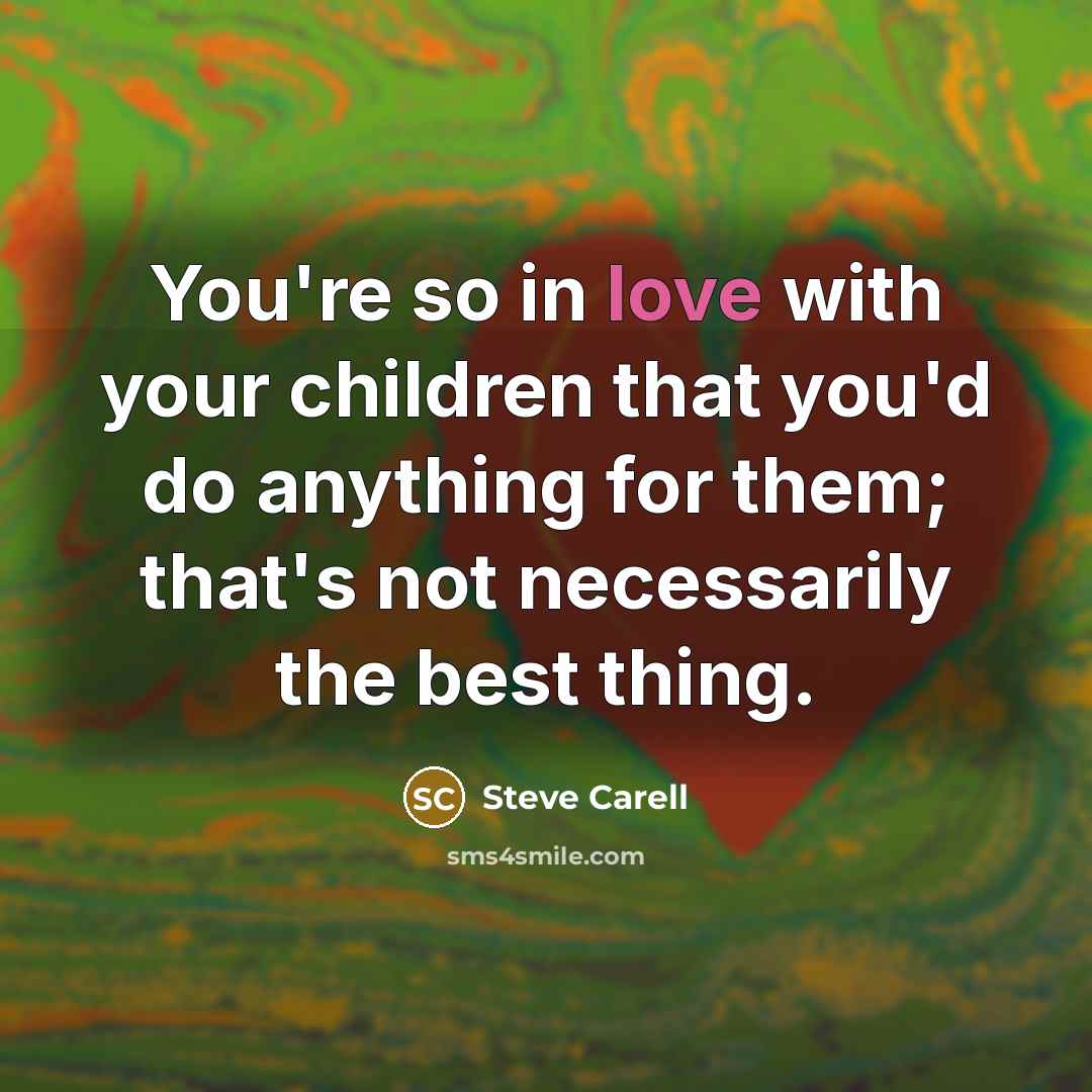 “You're so in love with your children that you'd do…” quote by Steve Carell