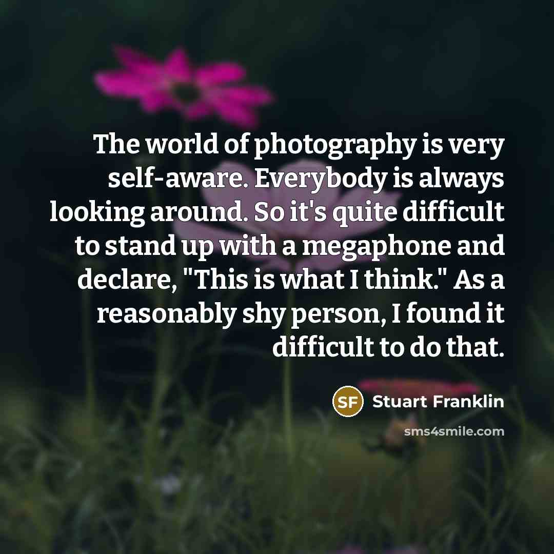 “The world of photography is very self-aware. Everybody is always…” quote by Stuart Franklin