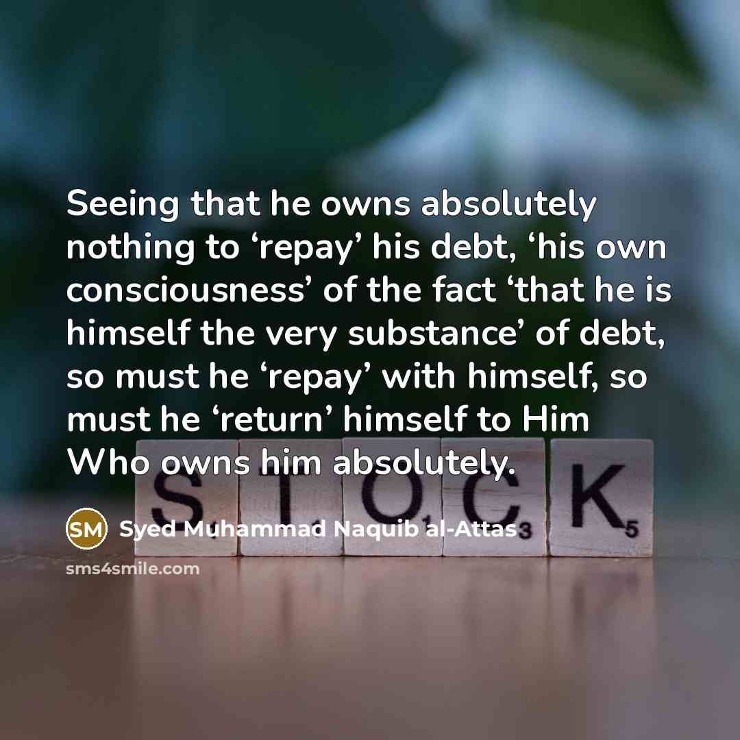 “Seeing that he owns absolutely nothing to ‘repay’ his debt,…” quote by Syed Muhammad Naquib al-Attas