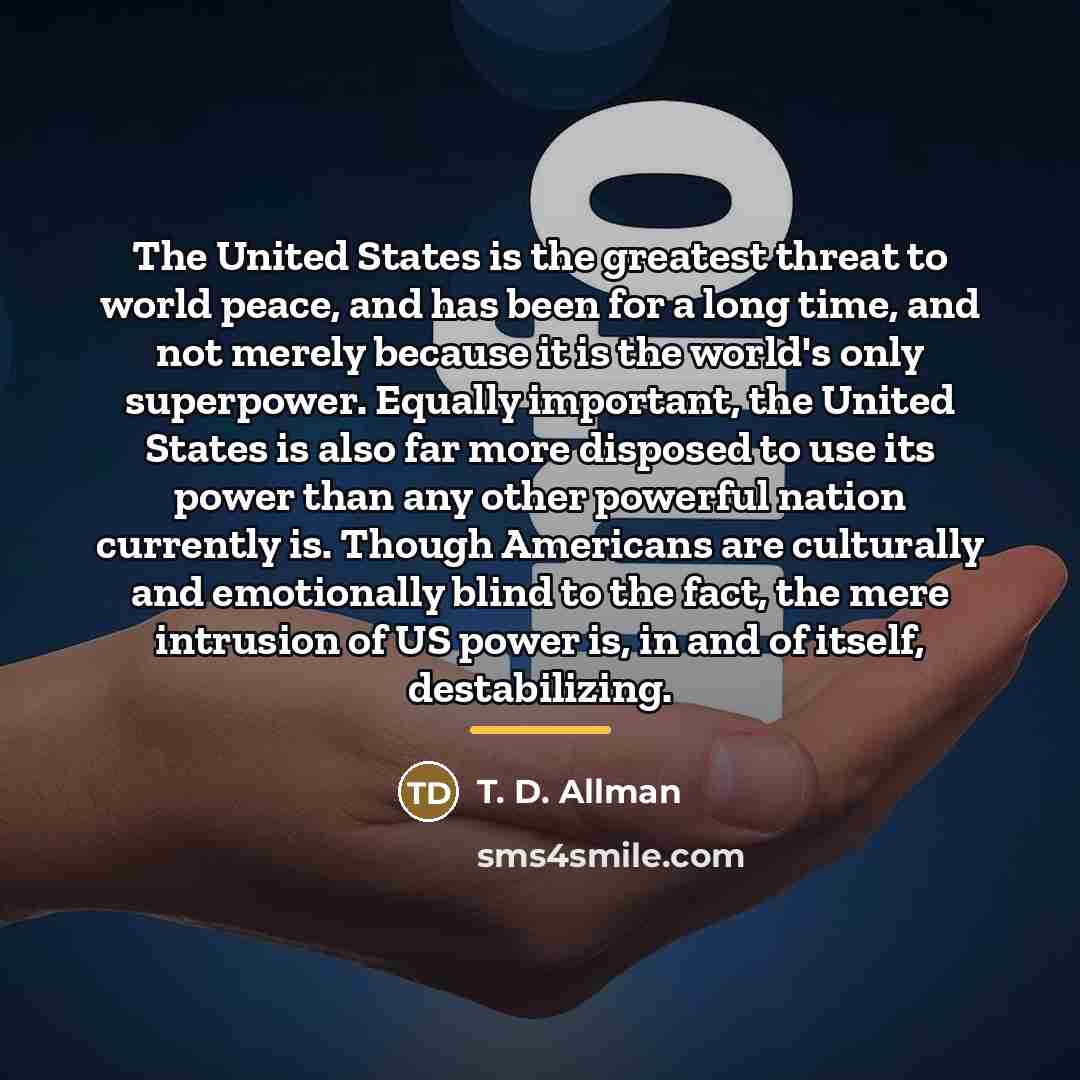 “The United States is the greatest threat to world peace,…” quote by T. D. Allman