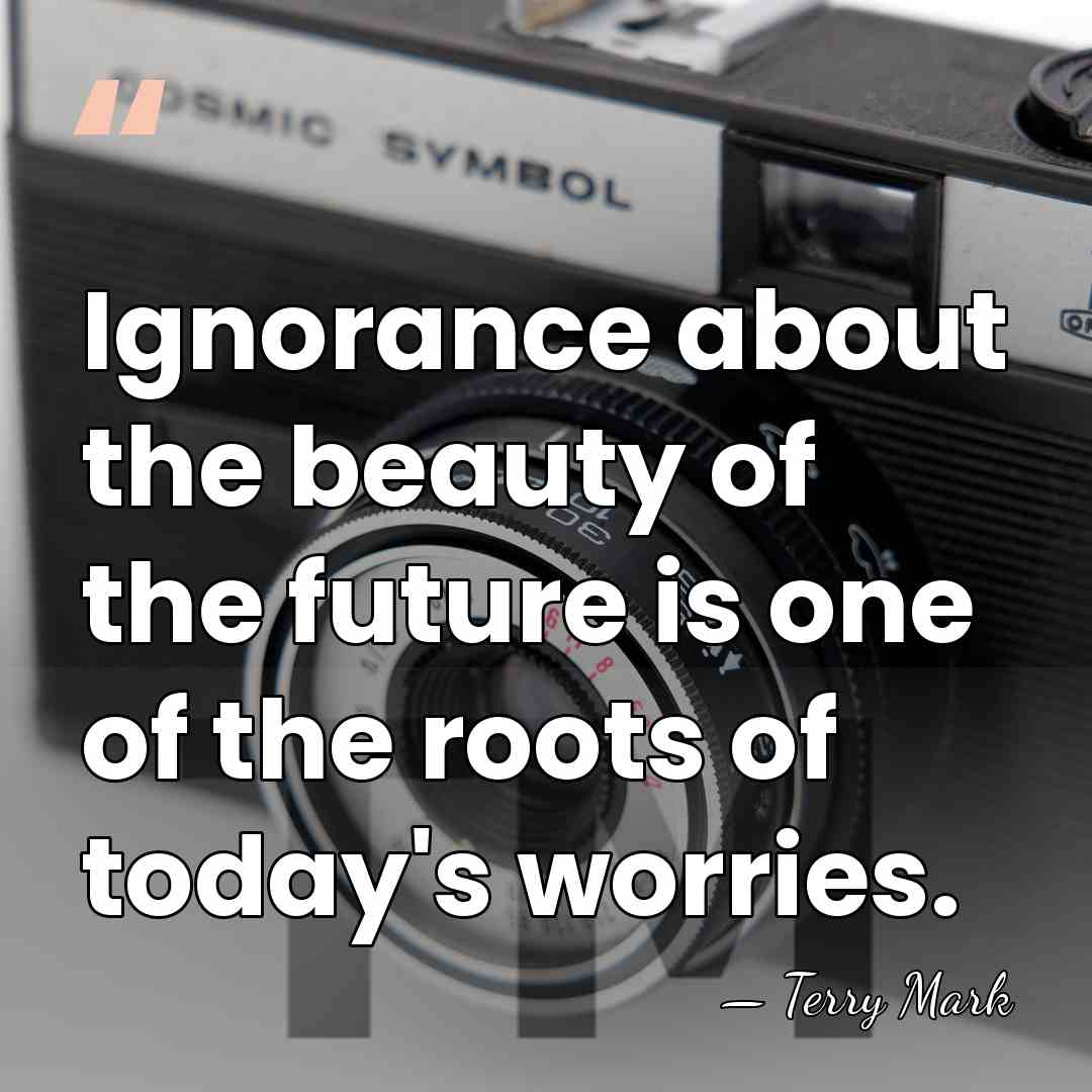 Ignorance about the beauty of the future is one of the roots&hellip; - Terry Mark