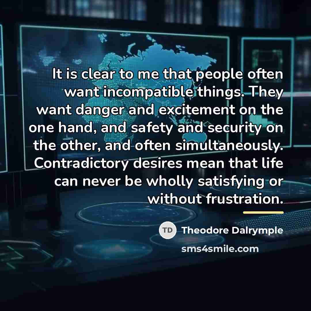 “It is clear to me that people often want incompatible…” quote by Theodore Dalrymple