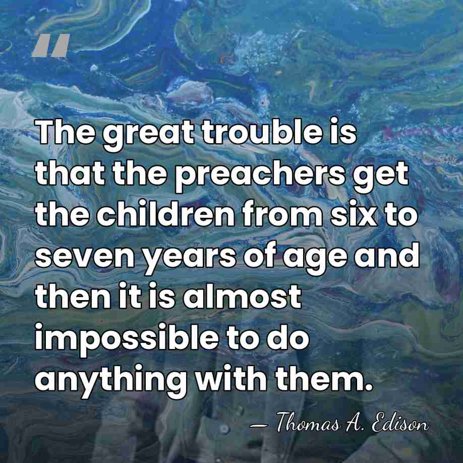 The great trouble is that the preachers get the children from six&hellip; - Thomas Edison