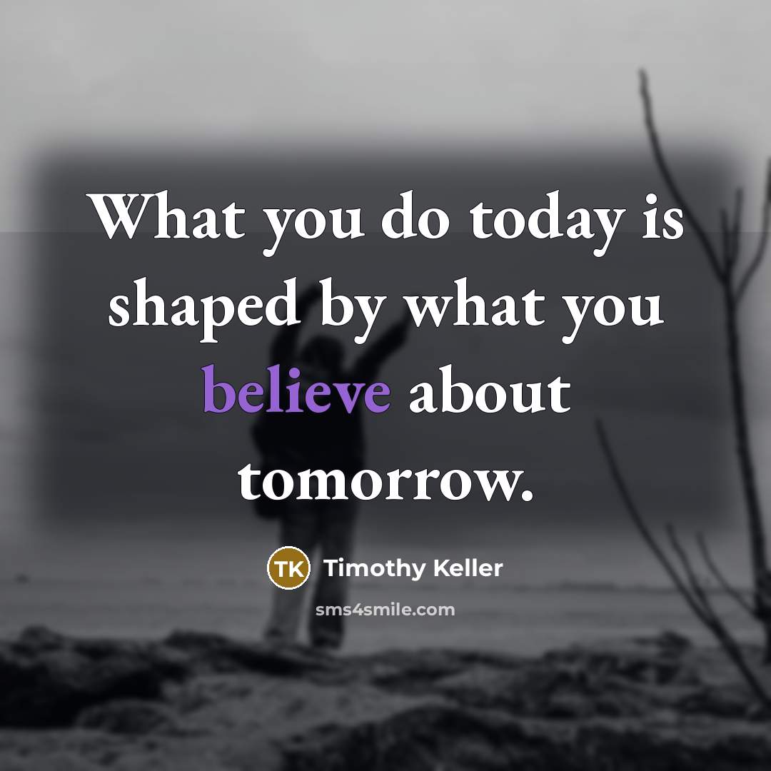 “What you do today is shaped by what you believe…” quote by Timothy Keller