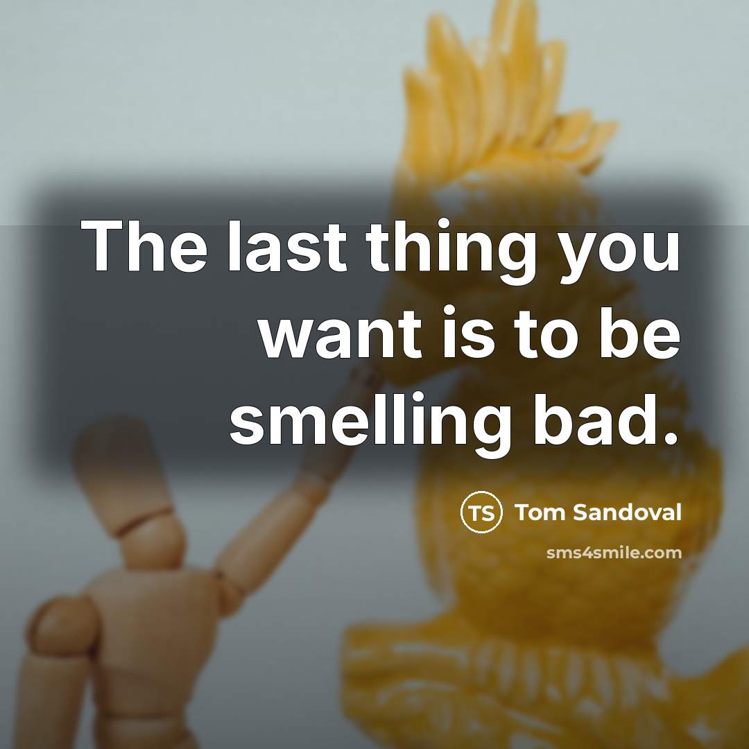 “The last thing you want is to be smelling bad.…” quote by Tom Sandoval