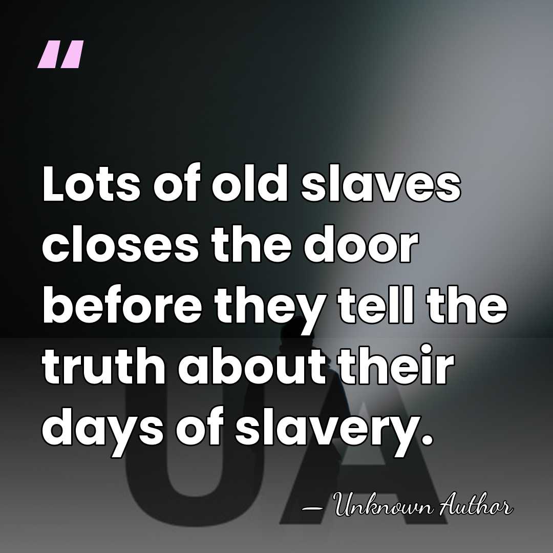Lots of old slaves closes the door before they tell the truth&hellip; - Unknown Author