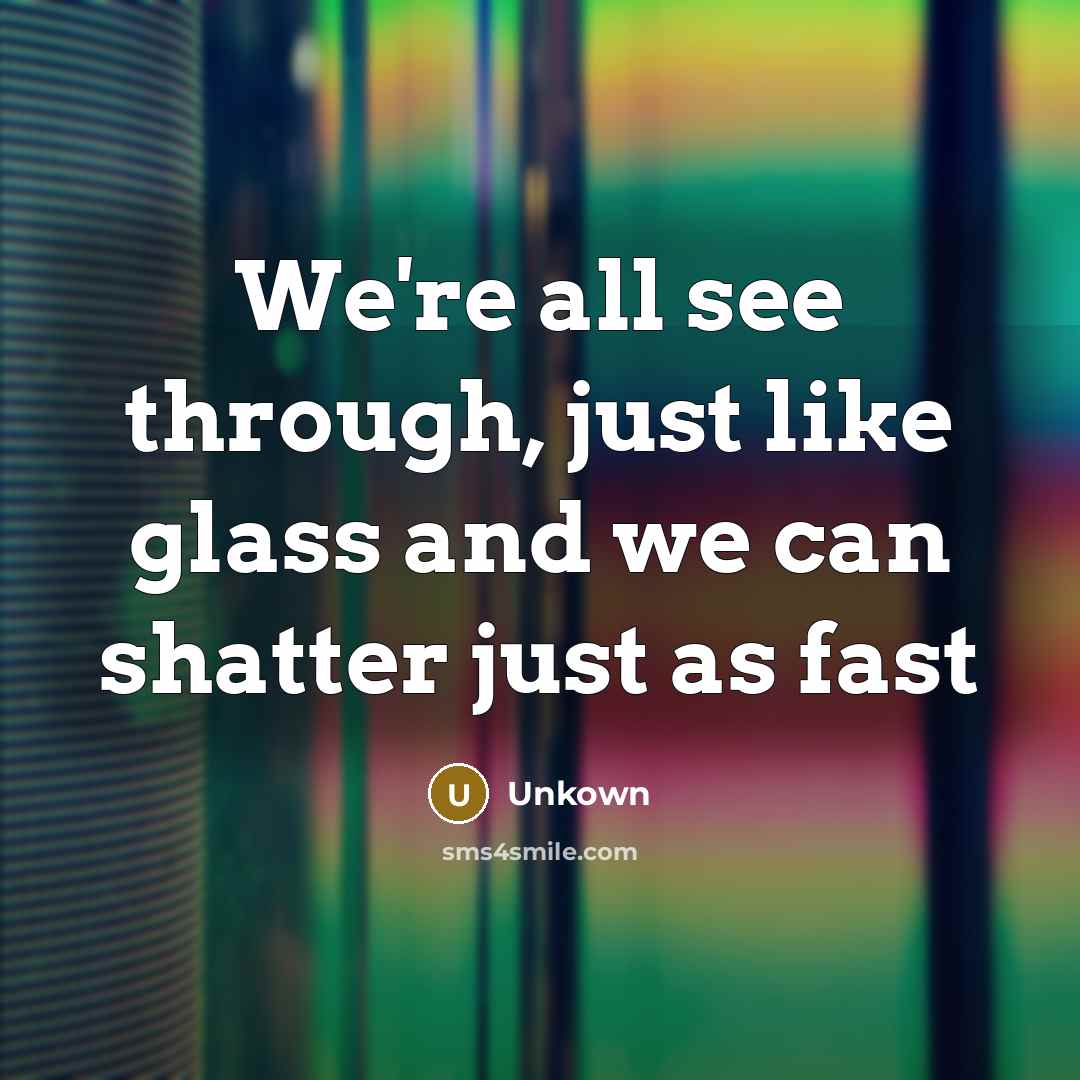 “We're all see through, just like glass and we can…” quote by Unkown