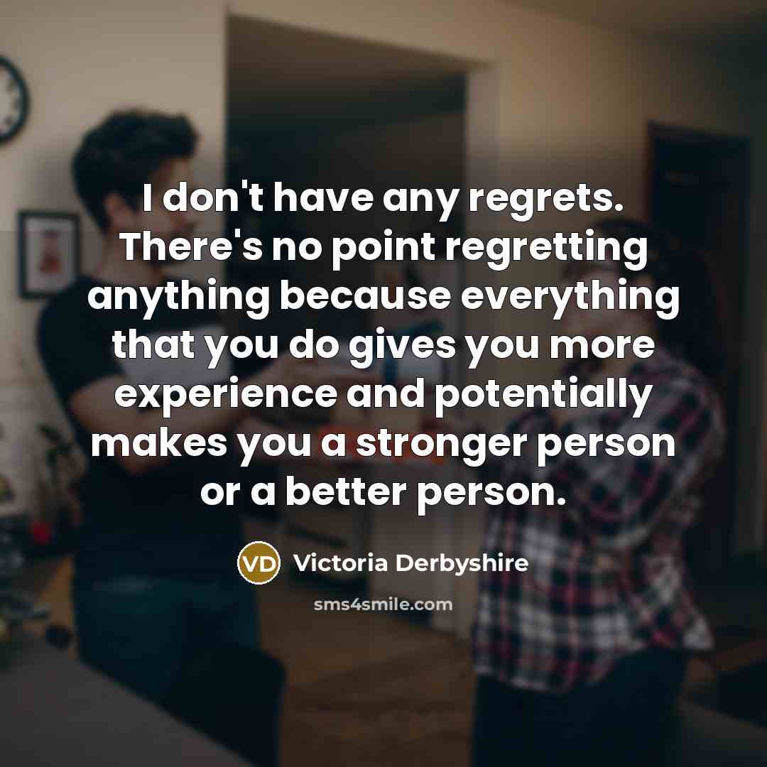 “I don't have any regrets. There's no point regretting anything…” quote by Victoria Derbyshire