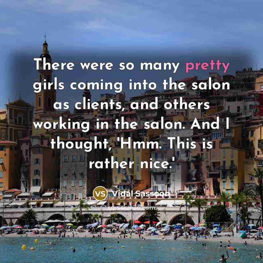 “There were so many pretty girls coming into the salon…” quote by Vidal Sassoon