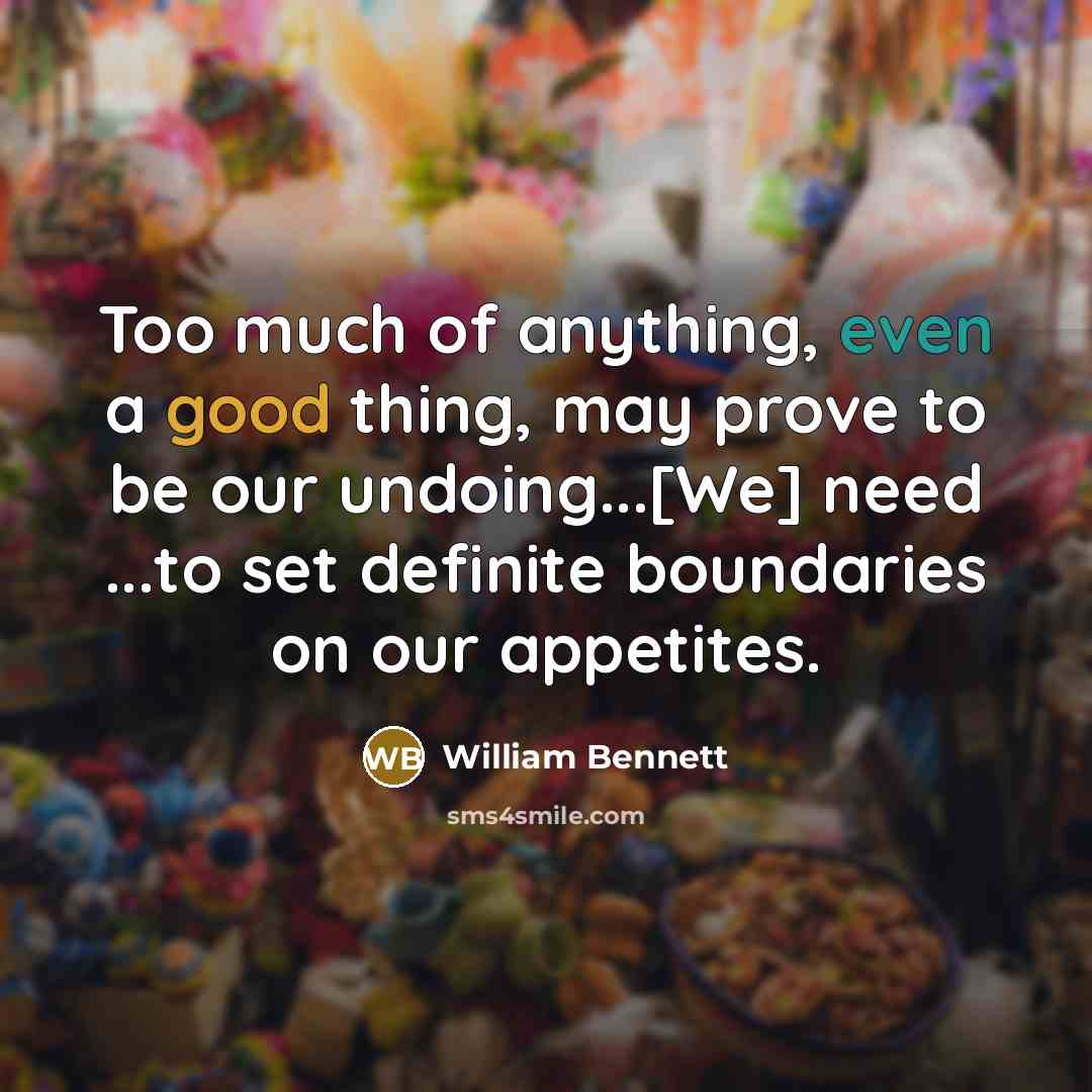 “Too much of anything, even a good thing, may prove…” quote by William Bennett