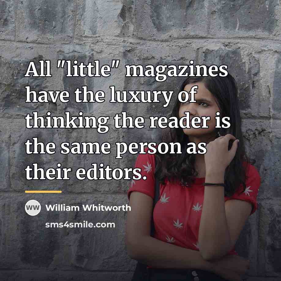“All "little" magazines have the luxury of thinking the reader…” quote by William Whitworth