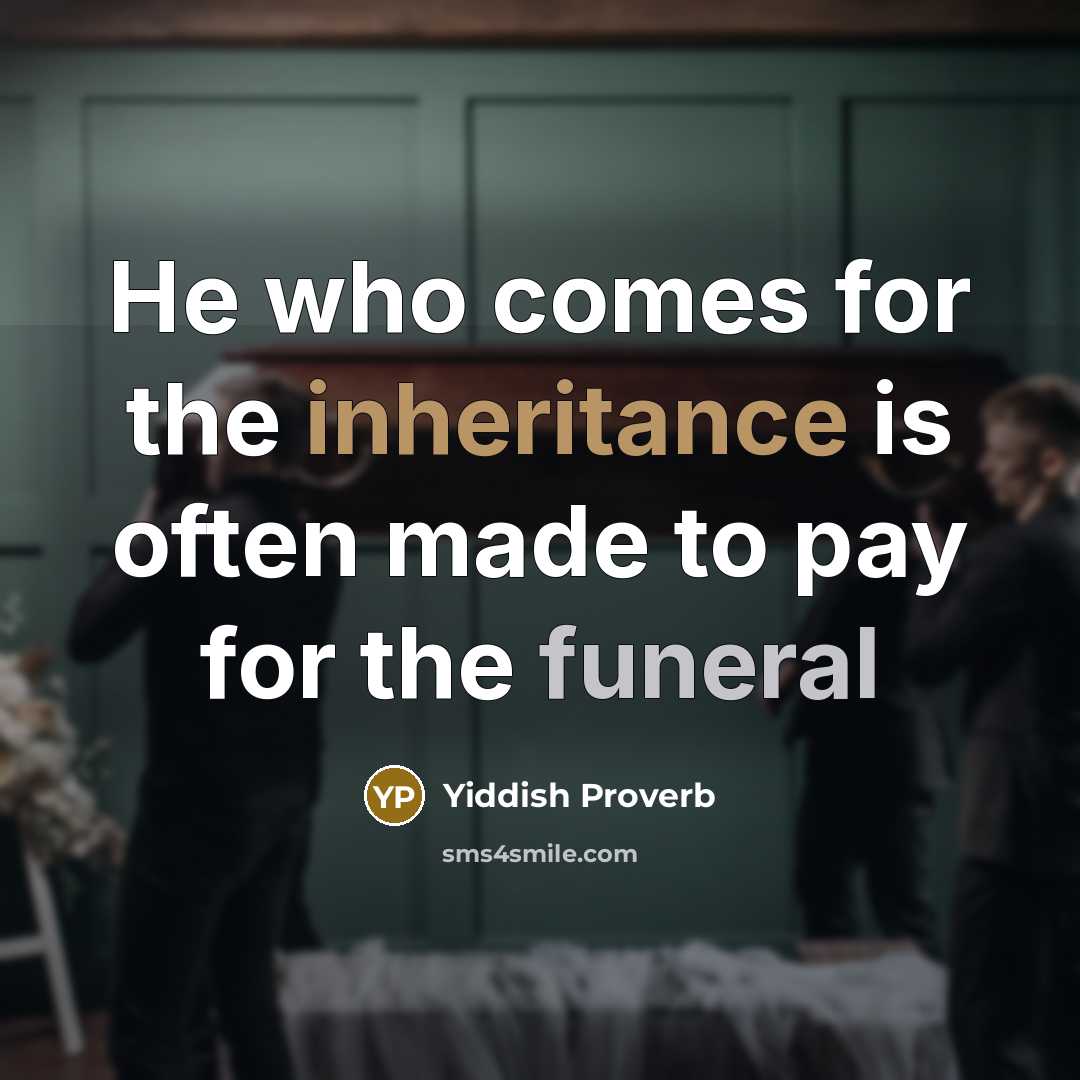 “He who comes for the inheritance is often made to pay for the funeral” quote by Yiddish Proverb