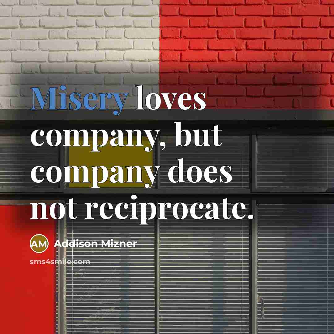 “Misery loves company, but company does not reciprocate.…” quote by Addison Mizner