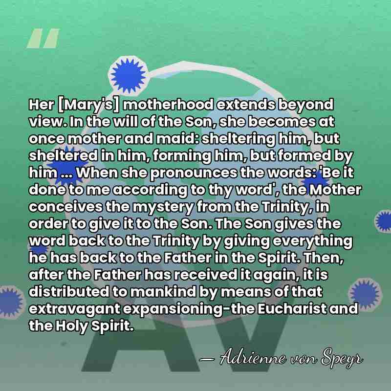 Her [Mary's] motherhood extends beyond view. In the will of the Son,&hellip; - Adrienne von Speyr