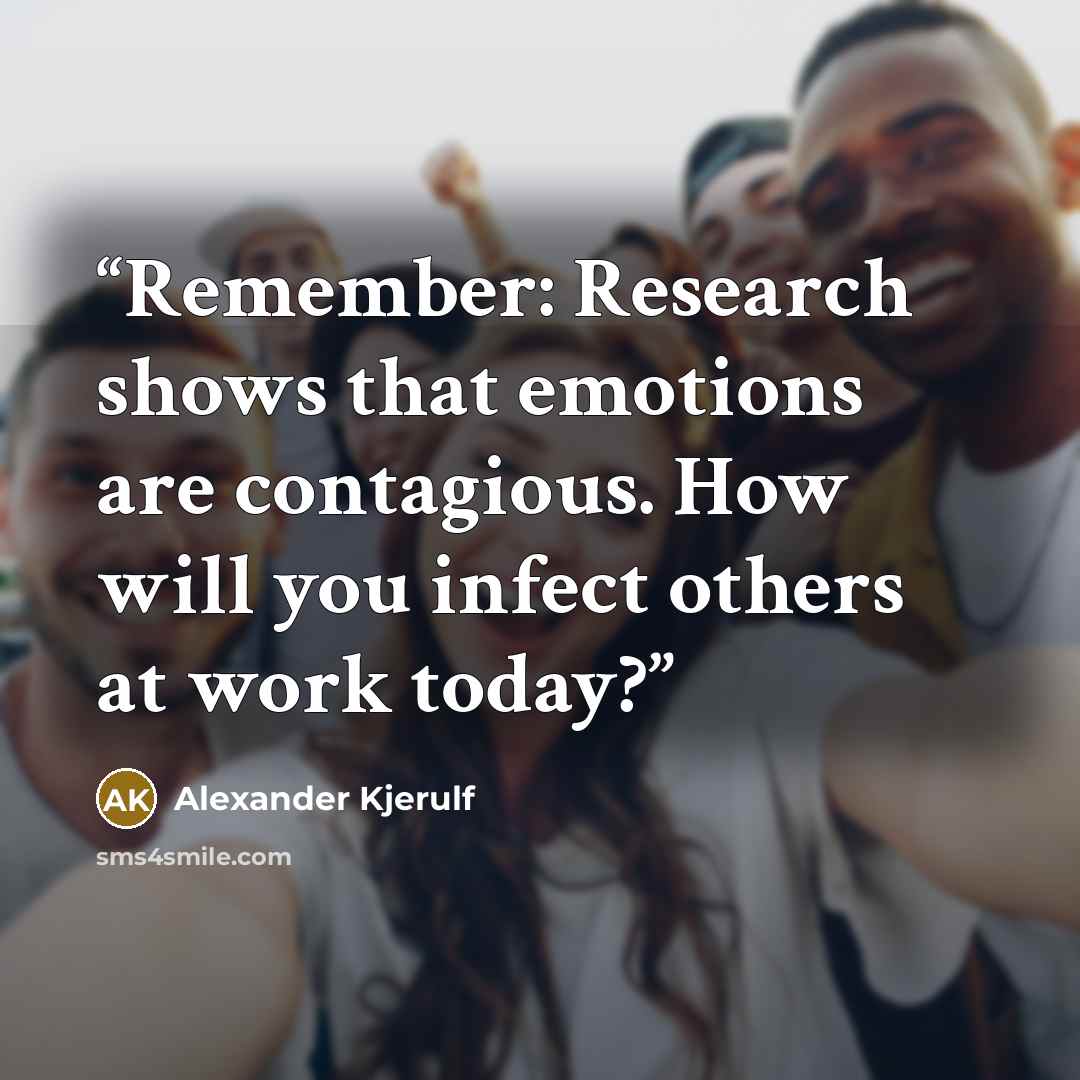 “Remember: Research shows that emotions are contagious. How will you infect others at work today?” quote by Alexander Kjerulf