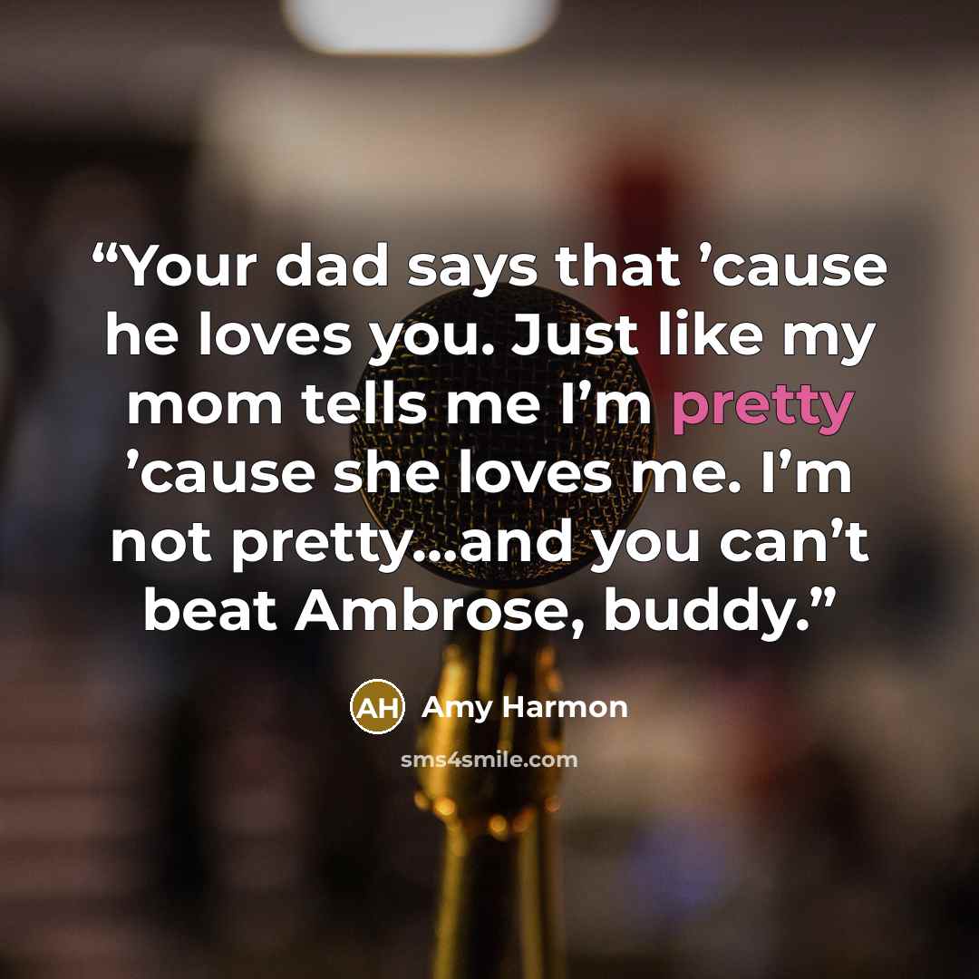 “Your dad says that ’cause he loves you. Just like my mom tells me I’m pretty ’cause she loves me. I’m not pretty…and you can’t beat Ambrose, buddy.” quote by Amy Harmon
