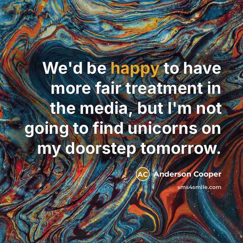 “We'd be happy to have more fair treatment in the…” quote by Anderson Cooper