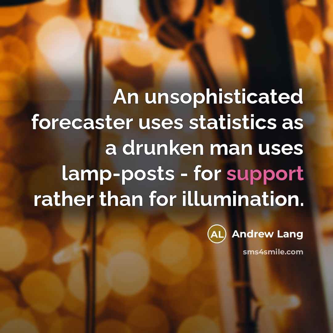 “An unsophisticated forecaster uses statistics as a drunken man uses…” quote by Andrew Lang