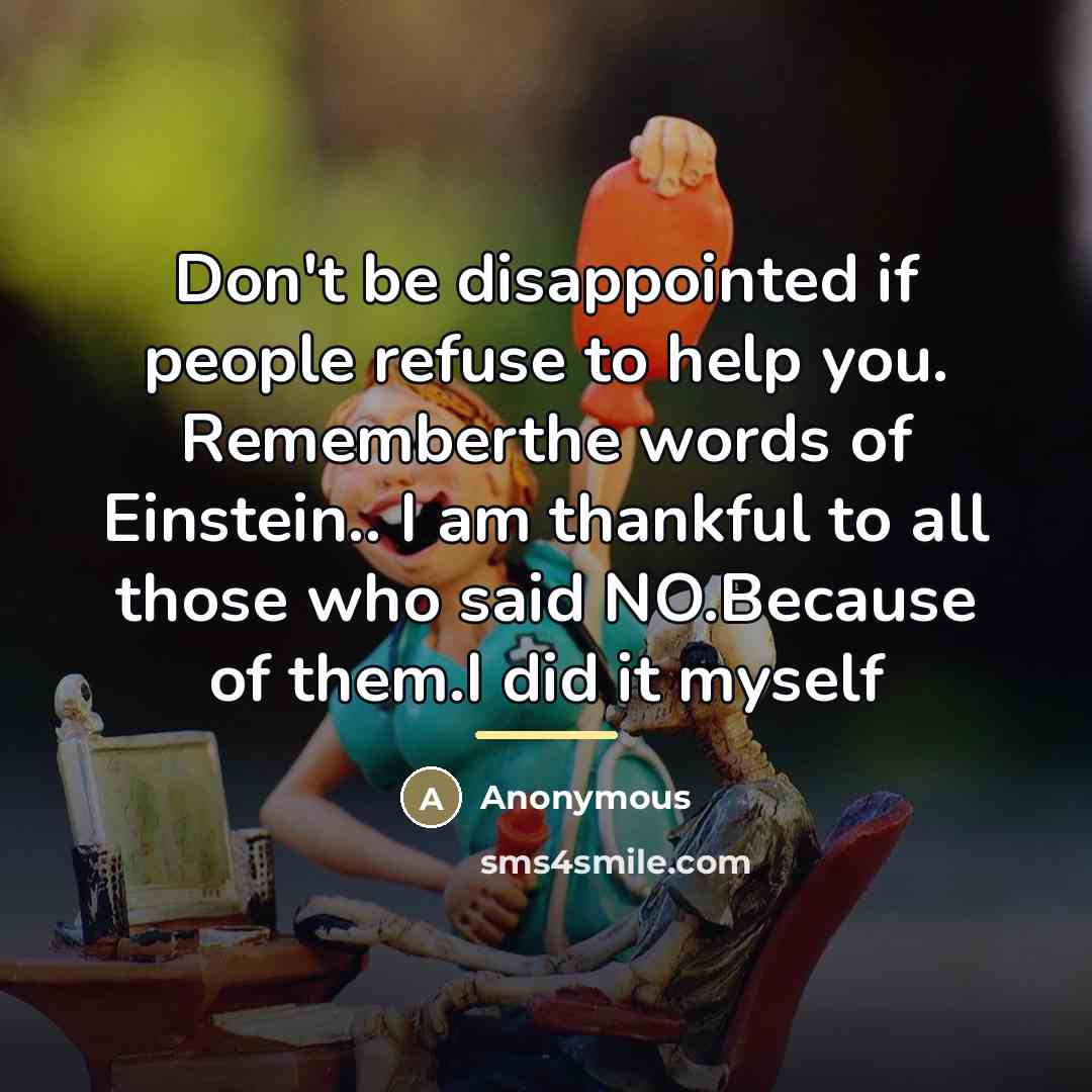 “Don't be disappointed if people refuse to help you. Rememberthe…” quote by Anonymous