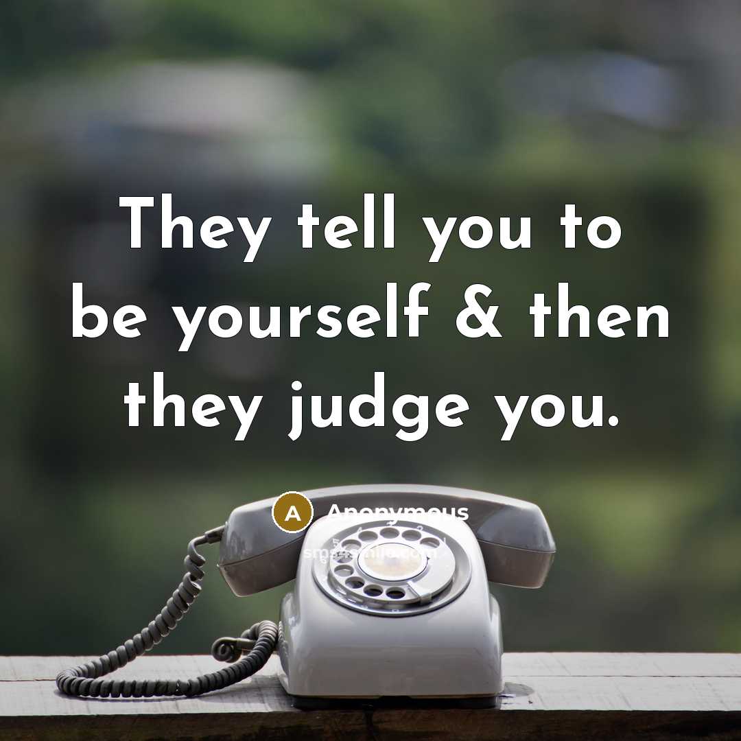 “They tell you to be yourself & then they judge…” quote by Anonymous