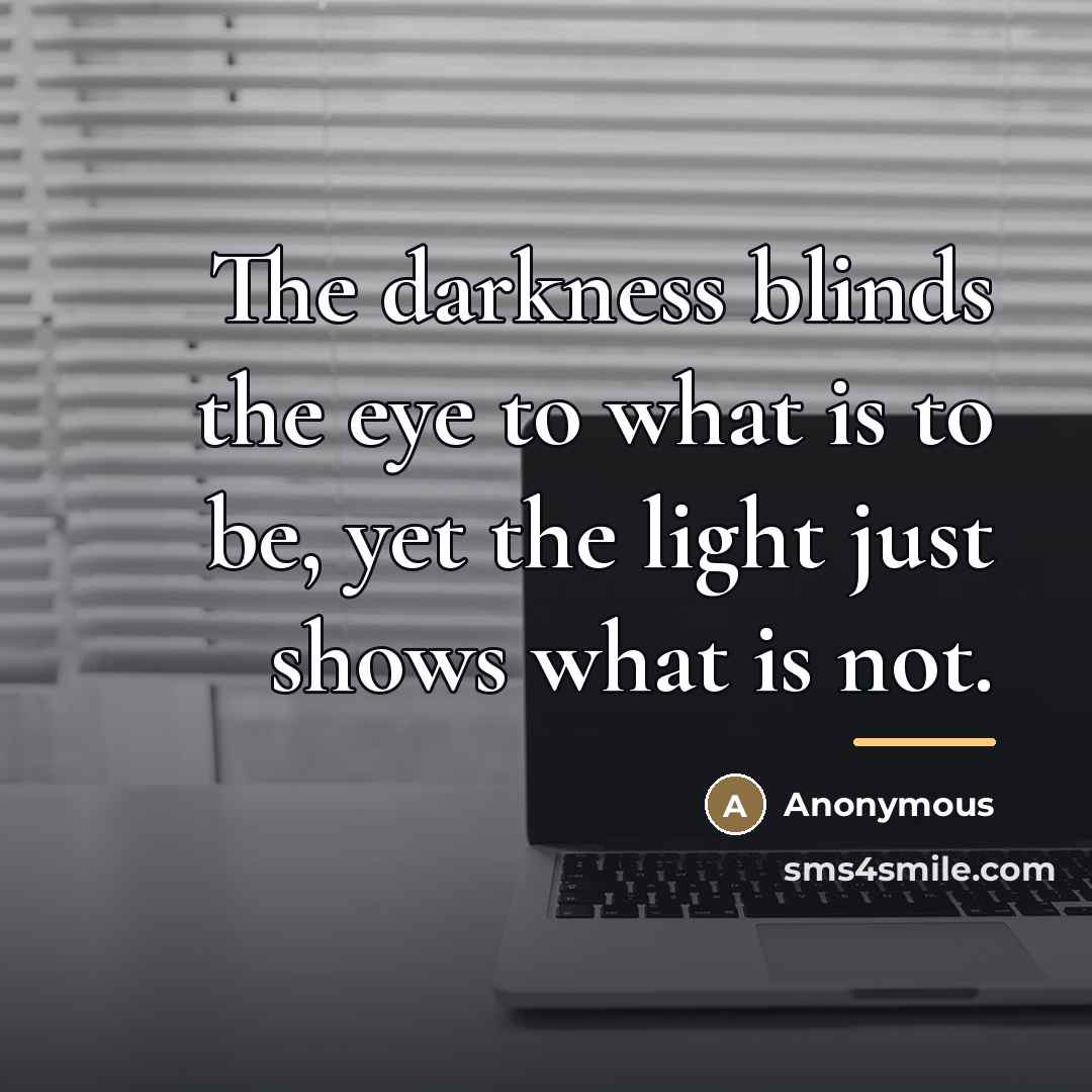 “The darkness blinds the eye to what is to be,…” quote by Anonymous