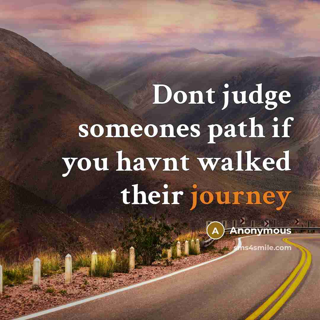 “Dont judge someones path if you havnt walked their journey” quote by Anonymous