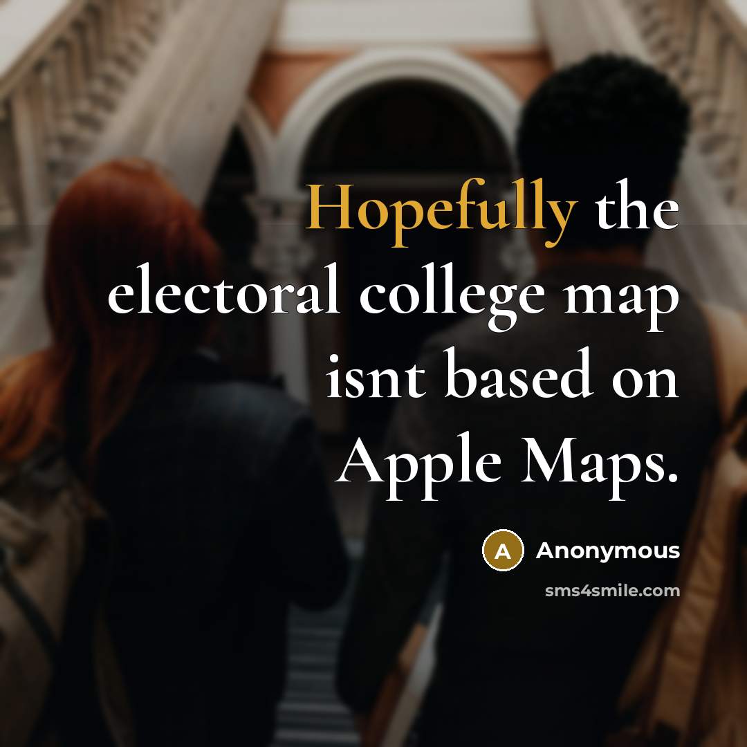 “Hopefully the electoral college map isnt based on Apple Maps.” quote by Anonymous